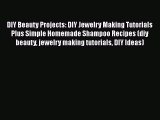 [PDF Download] DIY Beauty Projects: DIY Jewelry Making Tutorials Plus Simple Homemade Shampoo