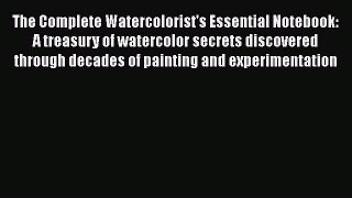 [PDF Download] The Complete Watercolorist's Essential Notebook: A treasury of watercolor secrets