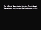 Download The Atlas of Coasts and Oceans: Ecosystems Threatened Resources Marine Conservation
