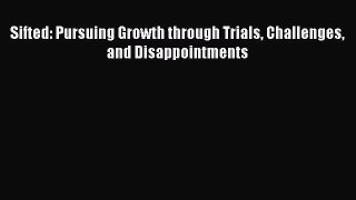 Download Sifted: Pursuing Growth through Trials Challenges and Disappointments Ebook Online