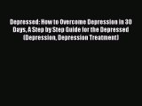 Read Depressed: How to Overcome Depression in 30 Days A Step by Step Guide for the Depressed