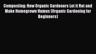 [PDF Download] Composting: How Organic Gardeners Let it Rot and Make Homegrown Humus (Organic