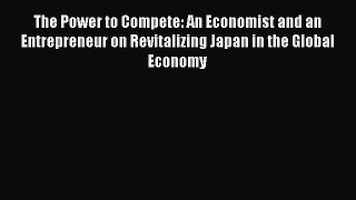 Download The Power to Compete: An Economist and an Entrepreneur on Revitalizing Japan in the