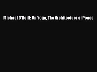 Michael O'Neill: On Yoga The Architecture of PeacePDF Michael O'Neill: On Yoga The Architecture