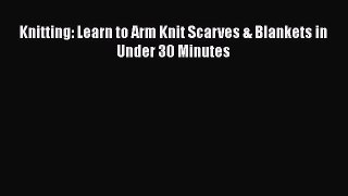 [PDF Download] Knitting: Learn to Arm Knit Scarves & Blankets in Under 30 Minutes# [Download]