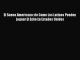 Download El Sueno Americano: de Como Los Latinos Pueden Lognar El Exito En Estados Unidos Ebook
