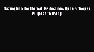 Read Gazing Into the Eternal: Reflections Upon a Deeper Purpose to Living PDF Online