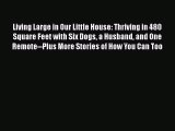 Download Living Large in Our Little House: Thriving in 480 Square Feet with Six Dogs a Husband