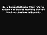 Read Create Unstoppable Miracles: 8 Steps To Getting What You Want and Need: A Journaling &