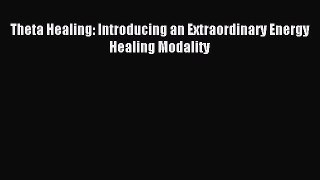 Read Theta Healing: Introducing an Extraordinary Energy Healing Modality PDF Free