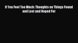 Read If You Feel Too Much: Thoughts on Things Found and Lost and Hoped For Ebook Online