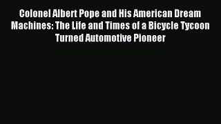 Read Colonel Albert Pope and His American Dream Machines: The Life and Times of a Bicycle Tycoon