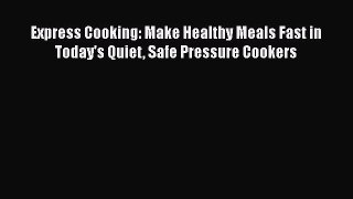 Download Express Cooking: Make Healthy Meals Fast in Today's Quiet Safe Pressure Cookers [Download]