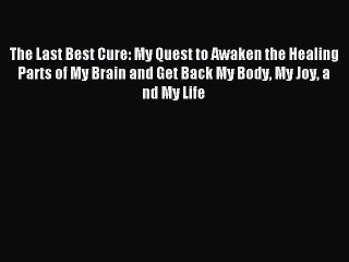 Read The Last Best Cure: My Quest to Awaken the Healing Parts of My Brain and Get Back My Body