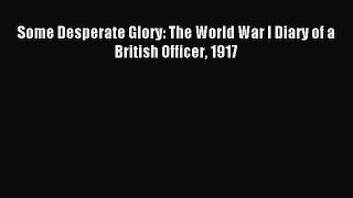 Read Some Desperate Glory: The World War I Diary of a British Officer 1917 Ebook Free
