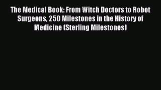 Read The Medical Book: From Witch Doctors to Robot Surgeons 250 Milestones in the History of
