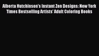 Download Alberta Hutchinson's Instant Zen Designs: New York Times Bestselling Artists' Adult