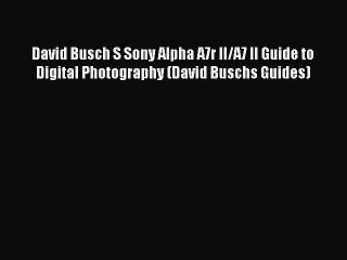 Read David Busch S Sony Alpha A7r II/A7 II Guide to Digital Photography (David Buschs Guides)