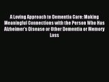Read A Loving Approach to Dementia Care: Making Meaningful Connections with the Person Who