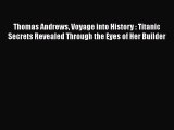 Download Thomas Andrews Voyage into History : Titanic Secrets Revealed Through the Eyes of