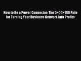 Download How to Be a Power Connector: The 5 50 100 Rule for Turning Your Business Network into