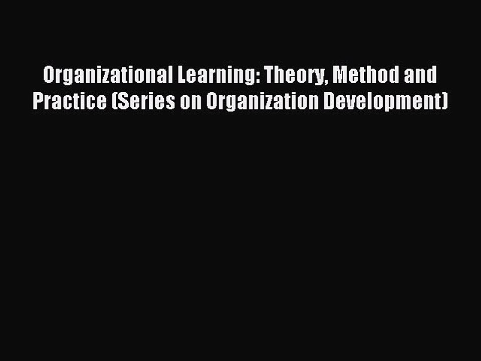 Read Organizational Learning: Theory Method and Practice (Series on Organization Development)