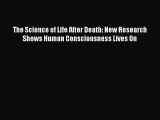 Read The Science of Life After Death: New Research Shows Human Consciousness Lives On PDF