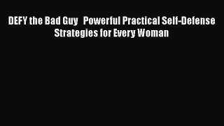 PDF DEFY the Bad Guy   Powerful Practical Self-Defense Strategies for Every Woman Free Books