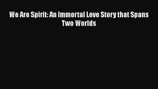 Download We Are Spirit: An Immortal Love Story that Spans Two Worlds Ebook