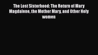 Download The Lost Sisterhood: The Return of Mary Magdalene the Mother Mary and Other Holy women
