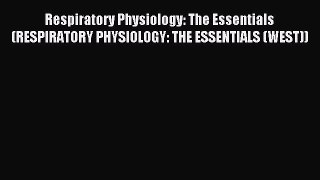 Read Respiratory Physiology: The Essentials (RESPIRATORY PHYSIOLOGY: THE ESSENTIALS (WEST))