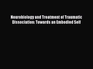 [PDF] Neurobiology and Treatment of Traumatic Dissociation: Towards an Embodied Self [Download]