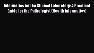 Read Informatics for the Clinical Laboratory: A Practical Guide for the Pathologist (Health