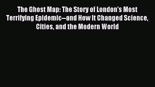 Read The Ghost Map: The Story of London's Most Terrifying Epidemic--and How It Changed Science