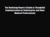 Read The Radiology Report: A Guide to Thoughtful Communication for Radiologists and Other Medical