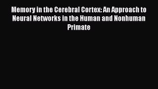 PDF Memory in the Cerebral Cortex: An Approach to Neural Networks in the Human and Nonhuman