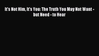 Read It's Not Him It's You: The Truth You May Not Want - but Need - to Hear PDF Free