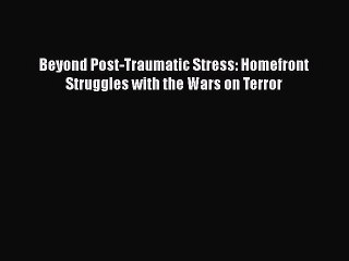 [PDF] Beyond Post-Traumatic Stress: Homefront Struggles with the Wars on Terror [Download]