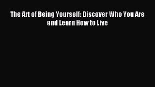 Download The Art of Being Yourself: Discover Who You Are and Learn How to Live Ebook Free