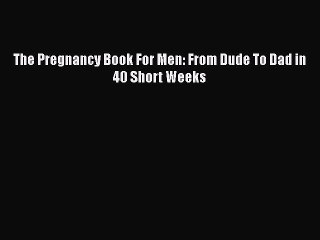 [PDF Download] The Pregnancy Book For Men: From Dude To Dad in 40 Short Weeks Read or Download