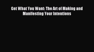 Read Get What You Want: The Art of Making and Manifesting Your Intentions PDF Free