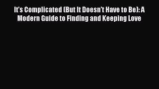 Read It's Complicated (But It Doesn't Have to Be): A Modern Guide to Finding and Keeping Love