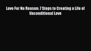 Read Love For No Reason: 7 Steps to Creating a Life of Unconditional Love Ebook Free
