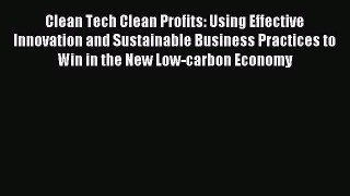 Read Clean Tech Clean Profits: Using Effective Innovation and Sustainable Business Practices