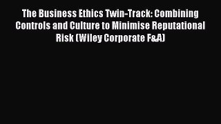 Read The Business Ethics Twin-Track: Combining Controls and Culture to Minimise Reputational