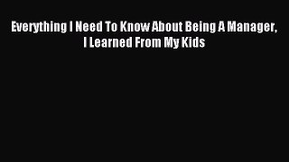 Read Everything I Need To Know About Being A Manager I Learned From My Kids Ebook Free