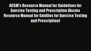 Read ACSM's Resource Manual for Guidelines for Exercise Testing and Prescription (Ascms Resource