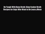 Read Be Tough With Bone Broth: Slow Cooker Broth Recipes for Guys Who Want to Be Lean & Mean