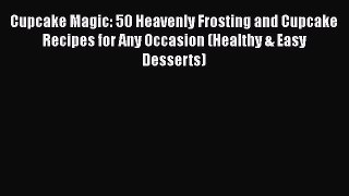 Read Cupcake Magic: 50 Heavenly Frosting and Cupcake Recipes for Any Occasion (Healthy & Easy