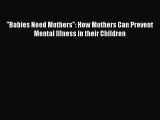 [PDF] ''Babies Need Mothers'': How Mothers Can Prevent Mental Illness in their Children [Download]